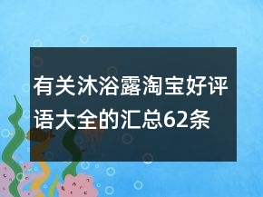 有關(guān)沐浴露淘寶好評語大全的匯總62條