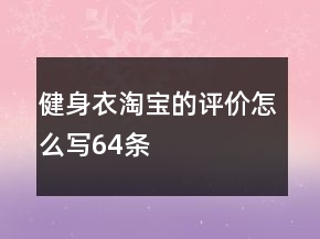 健身衣淘寶的評(píng)價(jià)怎么寫(xiě)64條