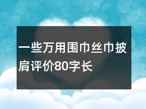 一些萬用圍巾、絲巾、披肩評價80字長淘氣值精選61條
