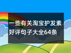 一些有關(guān)淘寶護(hù)發(fā)素好評句子大全64條