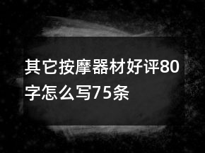 其它按摩器材好評(píng)80字怎么寫(xiě)75條