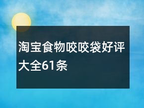 淘寶食物咬咬袋好評大全61條