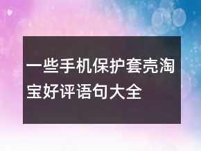 一些手機(jī)保護(hù)套、殼淘寶好評語句大全的分享76條