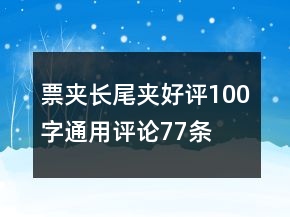 票夾、長(zhǎng)尾夾好評(píng)100字通用評(píng)論77條