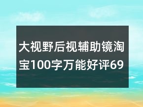 大視野后視輔助鏡淘寶100字萬能好評69條