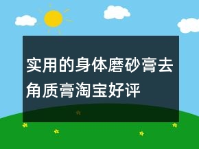實用的身體磨砂膏、去角質(zhì)膏淘寶好評語大全匯總69條