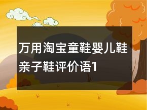 萬用淘寶童鞋、嬰兒鞋、親子鞋評價(jià)語100字復(fù)制65條