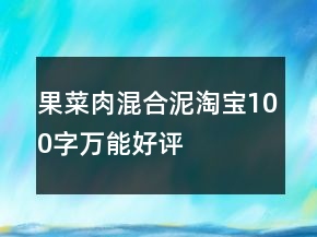 果、菜、肉、混合泥淘寶100字萬能好評的匯總73條