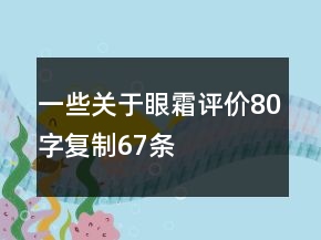 一些關(guān)于眼霜評價80字復(fù)制67條