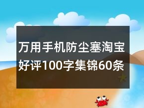 萬用手機防塵塞淘寶好評100字集錦60條