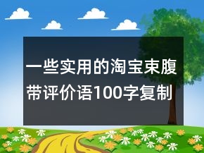 一些實(shí)用的淘寶束腹帶評(píng)價(jià)語(yǔ)100字復(fù)制63條