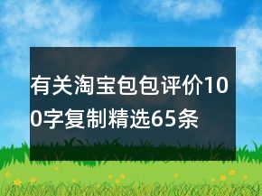 有關(guān)淘寶包包評價100字復(fù)制精選65條