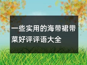 一些實(shí)用的海帶、裙帶菜好評(píng)評(píng)語大全參考76條