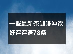 一些最新茶、咖啡、沖飲好評評語78條
