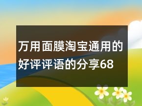 萬用面膜淘寶通用的好評(píng)評(píng)語的分享68條