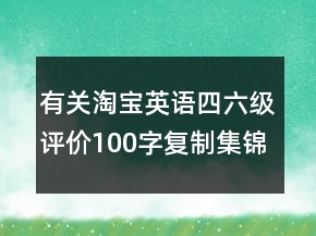 有關(guān)淘寶英語四六級評價100字復(fù)制集錦71條