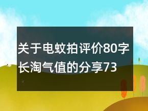 關(guān)于電蚊拍評價80字長淘氣值的分享73條