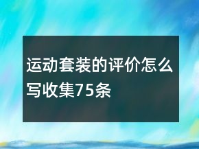運(yùn)動(dòng)套裝的評(píng)價(jià)怎么寫收集75條