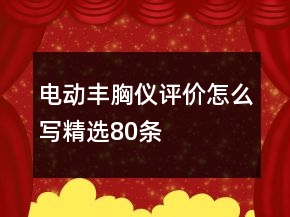 電動(dòng)豐胸儀評(píng)價(jià)怎么寫精選80條