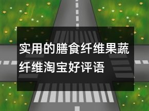 實用的膳食纖維、果蔬纖維淘寶好評語大全的集錦63條