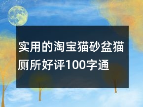 實用的淘寶貓砂盆、貓廁所好評100字通用評論匯總71條