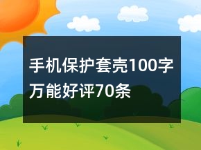 手機(jī)保護(hù)套、殼100字萬能好評(píng)70條