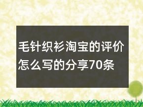 毛針織衫淘寶的評價(jià)怎么寫的分享70條