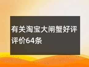 有關(guān)淘寶大閘蟹好評(píng)評(píng)價(jià)64條