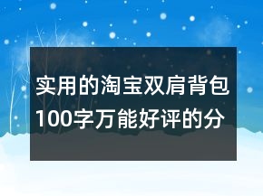 實用的淘寶雙肩背包100字萬能好評的分享61條