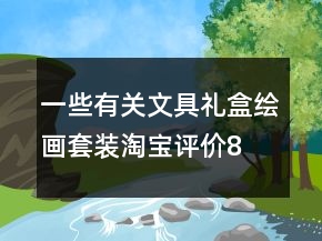 一些有關(guān)文具禮盒、繪畫(huà)套裝淘寶評(píng)價(jià)80字復(fù)制的收集73條