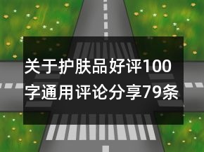 關(guān)于護膚品好評100字通用評論分享79條