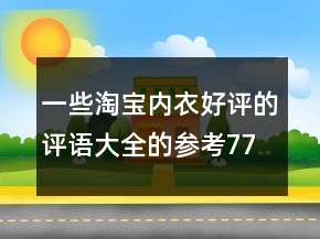 一些淘寶內(nèi)衣好評(píng)的評(píng)語大全的參考77條