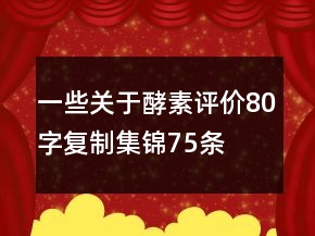 一些關(guān)于酵素評價80字復(fù)制集錦75條