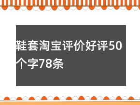 鞋套淘寶評價好評50個字78條
