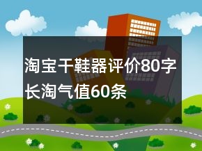 淘寶干鞋器評價(jià)80字長淘氣值60條