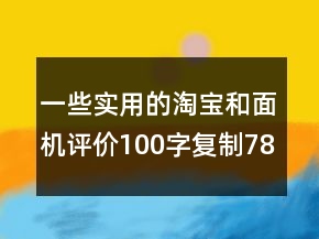一些實(shí)用的淘寶和面機(jī)評(píng)價(jià)100字復(fù)制78條