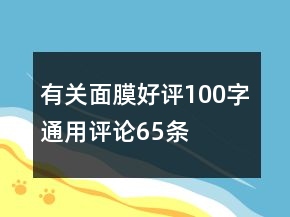 有關(guān)面膜好評(píng)100字通用評(píng)論65條