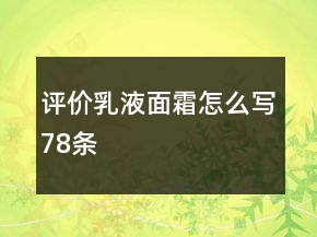 評(píng)價(jià)乳液、面霜怎么寫(xiě)78條