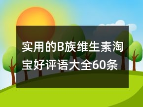實用的B族維生素淘寶好評語大全60條