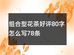組合型花茶好評(píng)80字怎么寫78條