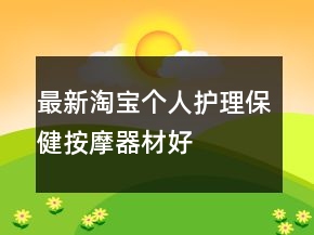 最新淘寶個(gè)人護(hù)理、保健、按摩器材好評(píng)評(píng)語的集錦72條