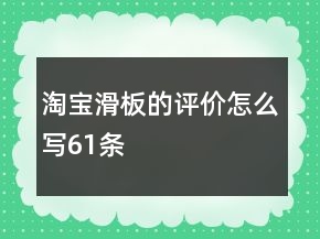 淘寶滑板的評價怎么寫61條