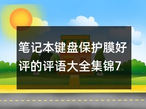 筆記本鍵盤保護(hù)膜好評(píng)的評(píng)語大全集錦77條