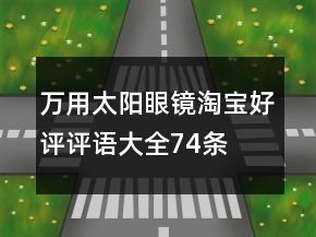 萬用太陽眼鏡淘寶好評(píng)評(píng)語大全74條