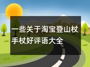 一些關(guān)于淘寶登山杖、手杖好評(píng)語大全分享71條