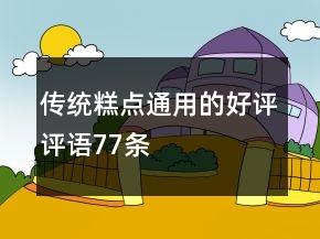 傳統(tǒng)糕點(diǎn)通用的好評(píng)評(píng)語77條
