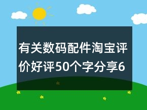 有關(guān)數(shù)碼配件淘寶評價好評50個字分享65條