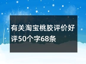 有關(guān)淘寶桃膠評價好評50個字68條