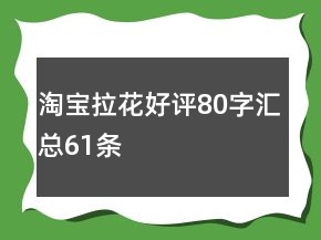 淘寶拉花好評(píng)80字匯總61條
