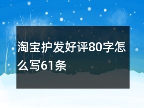 淘寶護(hù)發(fā)好評(píng)80字怎么寫61條